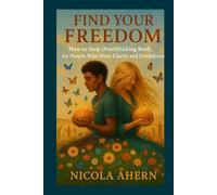 How To Find Your Freedom, How To Stop Overthinking Book: For People Who Want Clarity and Confidence