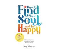 How to Find Your Soul and be Happy: A Guide to Happiness, Love, Mental Health, And Your Nature