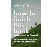 How to Finish This Book (And Just About Anything Else): Proven Methods for Productivity, Taking Action, and Execution (Live a Disciplined Life)