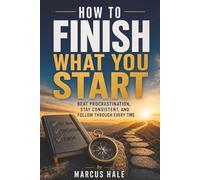 How to Finish What You Start: Beat Procrastination, Stay Consistent, and Follow Through Without Losing Motivation (Mental Reset)