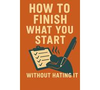 How to Finish What You Start: (Without Hating It)