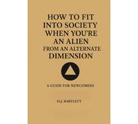 How to Fit into Society When You Are an Alien from Another Dimension:: A Guide for Newcomers