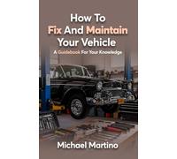 How To Fix And Maintain Your Vehicle: A Guidebook For Your Knowledge