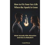 How to Fix Your Sex Life When the Spark Is Gone: What Actually Kills Attraction-and How to Rebuild It