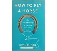How to Fly a Horse: The Secret History of Creation, Invention, and Discovery