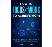 How to Focus at Work to Achieve More: Proven Strategies for Enhanced Concentration and Success