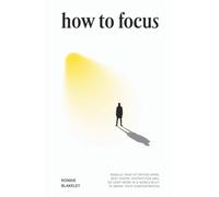 How to Focus: Rebuild Your Attention Span, Beat Digital Distraction and, Do Deep Work in a World Built to Break Your Concentration