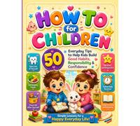 How To For Children: Everyday Tips to Help Kids Build Good Habits, Responsibility & Take Care of Yourself Confidence