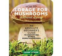 How to Forage for Mushrooms without Dying: An Absolute Beginner's Guide to Identifying 29 Wild, Edible Mushrooms