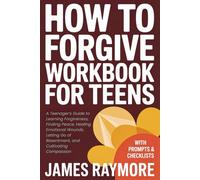 How To Forgive Workbook For Teens: A Teenager’s Guide to Learning Forgiveness, Finding Peace, Healing Emotional Wounds, Letting Go of Resentment, and Cultivating Compassion (WITH PROMPTS & CHECKLISTS)