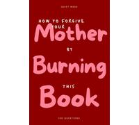How to Forgive Your Mother by Burning This Book: 100 Questions Journal About Her - Write by Hand, Put Down the Apology That Isn't Coming, and Burn What You're Ready to Release