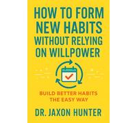 How to Form New Habits Without Relying on Willpower: Build Better Habits the Easy Way (Success Habits)