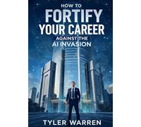 How to Fortify Your Career Against the AI Invasion: Your Strategic Survival Guide to Thriving in the AI Revolution