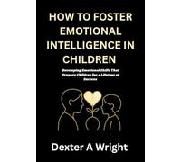 HOW TO FOSTER EMOTIONAL INTELLIGENCE IN CHILDREN: Developing Emotional Skills That Prepare Children for a Lifetime of Success (Personal Growth Books)