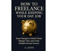 How to Freelance While Keeping Your Day Job: Smart Strategies to Build Clients, Manage Time, and Create Multiple Income Sources