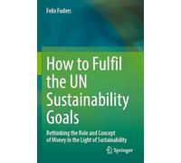 How to Fulfil the UN Sustainability Goals: Rethinking the Role and Concept of Money in the Light of Sustainability