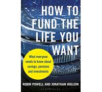 How to Fund the Life You Want: What everyone needs to know about savings, pensions and investments