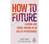 How to Future: Leading and Sense-making in an Age of Hyperchange (Kogan Page Inspire)