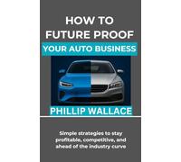 How to Future Proof Your Auto Business: Simple strategies to stay profitable, competitive, and ahead of the industry curve