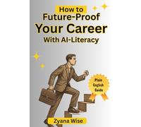 How to Future-Proof Your Career with AI Literacy: Boost Productivity, Automate Workflows, and Build Career-Ready Skills with AI Tools and Strategies