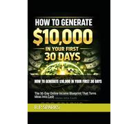 HOW TO GENERATE $10,000 IN YOUR FIRST 30 DAYS: The 30-Day Online Income Blueprint That Turns Ideas Into Cash
