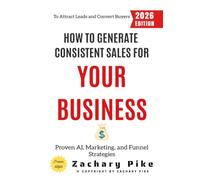 How to Generate Consistent Sales for Your Business:: Proven AI, Marketing, and Funnel Strategies to Attract Leads and Convert Buyers