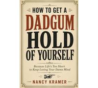 How To Get A Dadgum Hold Of Yourself: Because Life’s Too Short to Keep Losing Your Damn Mind