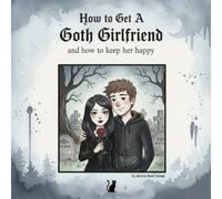 How to Get a Goth Girlfriend: ...and How to Keep Her Happy