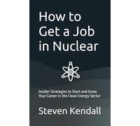 How to Get a Job in Nuclear: Insider Strategies to Start and Grow Your Career in the Clean Energy Sector