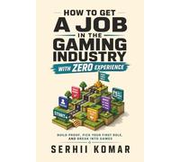 How to Get A Job in the Gaming Industry with Zero Experience: Build Proof, Pick Your First Role, and Break Into Games