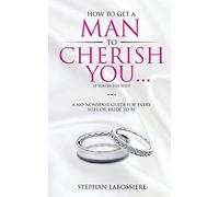 How To Get A Man To Cherish You...If You're His Wife: A no-nonsense guide for every wife or bride-to-be.