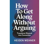 How to Get Along Without Arguing: Transform Discord into Connection