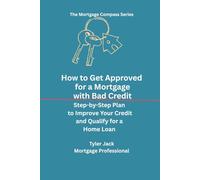 How To Get Approved for a Mortgage with Bad Credit: A Step-by-Step Plan to Raise Your Credit, and Qualify for a Home Loan (The Mortgage Compass)