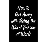 How to Get Away with Being the Worst Person at Work: White Elephant Gift for Coworkers, Funny Sarcastic Gag Notebook for Work, Office Secret Santa Gift Exchange