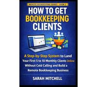 How to Get Bookkeeping Clients: A Step-by-Step System to Land Your First 5 to 10 Monthly Clients Online Without Cold Calling and Build a Remote Bookkeeping Business: 2