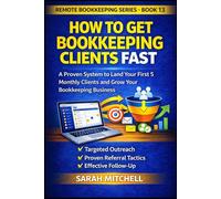 How to Get Bookkeeping Clients Fast: A Step-by-Step System to Land Your First 5 Monthly Clients Through Outreach, Referrals, and Follow-Up (Remote Bookkeeping Business Series)
