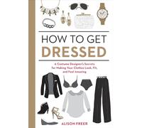 How to Get Dressed: A Costume Designer's Secrets for Making Your Clothes Look, Fit, and Feel Amazing