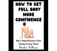 How To Get Full Body Nude Confidence: My 7-Step Process That Works Every Time!!! (The Naked Rebel)