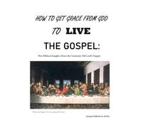 How to Get Grace From God to LIVE the Gospel: New Biblical Insights About the Centuries Old Lord's Supper