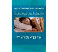 How To Get Great Sleep Starting Today!: The Top Ways On How To Cure Your Sleep Problems Starting Immediately
