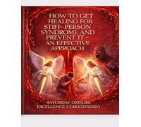 How To Get Healing For Stiff-Person Syndrome And Prevent It - An Effective Approach (A Collection Of Books On How To Solve That Problem)