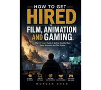 How to Get Hired in Film, Animation and Gaming: The Self-Taught Guide to Getting Hired by Major Game, Animation and Film Studios