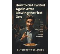 How to Get Invited Again After Blowing the First One: Turn Bad First Impressions Into Second Chances!