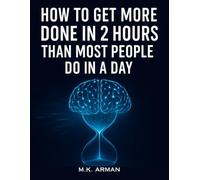 How to Get More Done in 2 Hours Than Most People Do in a Day: Train Your Brain for Deep Work, Motivation, and Peak Performance - The Proven System to ... and Master Your Time (Time Management Series)