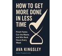 How to Get More Done in Less Time: Finish Faster, Cut the Waste, and Win Back Hours Every Week (Calm Productivity)