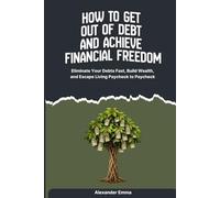 How to Get Out of Debt and Achieve Financial Freedom: Eliminate Your Debts Fast, Build Wealth, and Escape Living Paycheck to Paycheck