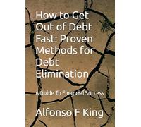 How to Get Out of Debt Fast: Proven Methods for Debt Elimination: A Guide To Financial Success