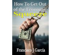 How to Get Out of the Economic Squeeze: A Practical Guide to Regaining Control in a Tough Economy. Actionable Strategies to Conquer Inflation, Housing Costs, and Medical Debt.