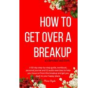 How To Get Over A Breakup: A 50 day step-by-step guide, workbook, personal journal and 13 audio exercises to help you move on from this breakup and get you back to your happy place.