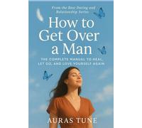 How to Get Over a Man: The Complete Manual to Heal, Let Go, and Love Yourself Again